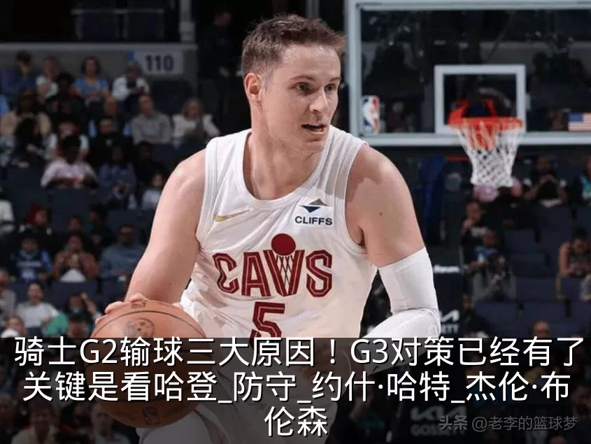 骑士G2输球三大原因!G3对策已经有了,关键是看哈登_防守_约什·哈特_杰伦·布伦森