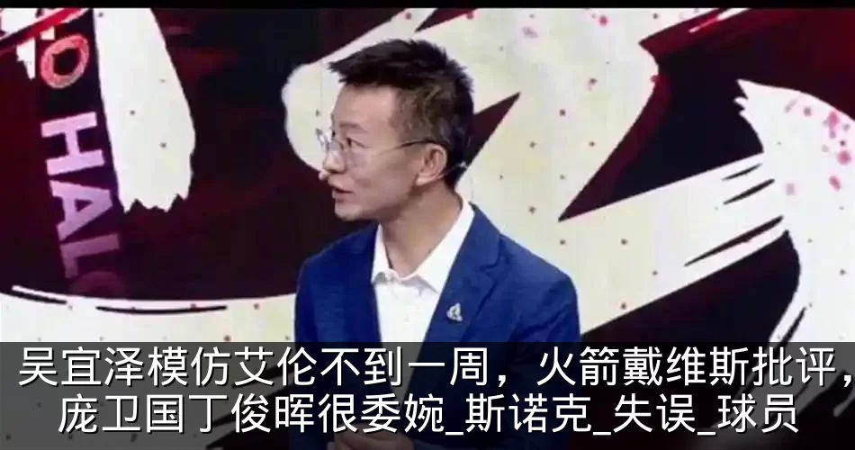 吴宜泽模仿艾伦不到一周,火箭戴维斯批评,庞卫国丁俊晖很委婉_斯诺克_失误_球员
